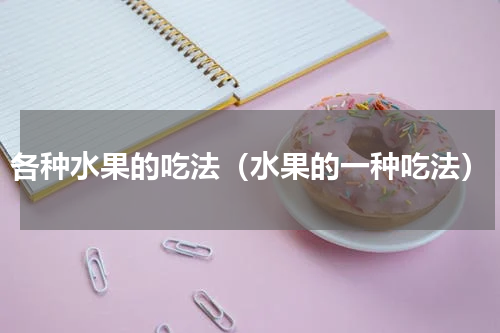 各种水果的吃法（水果的一种吃法）