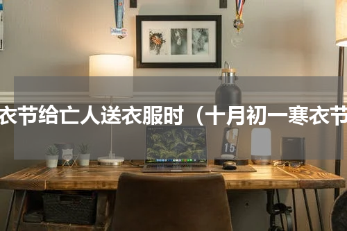 寒衣节给亡人送衣服时（十月初一寒衣节）