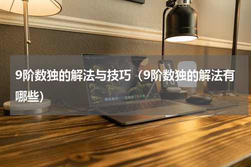 9阶数独的解法与技巧（9阶数独的解法有哪些）