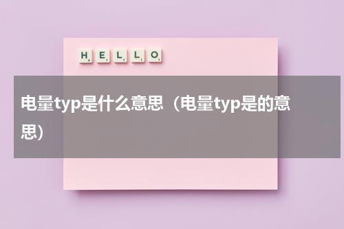 电量typ是什么意思（电量typ是的意思）