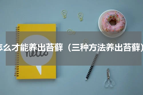 怎么才能养出苔藓（三种方法养出苔藓）