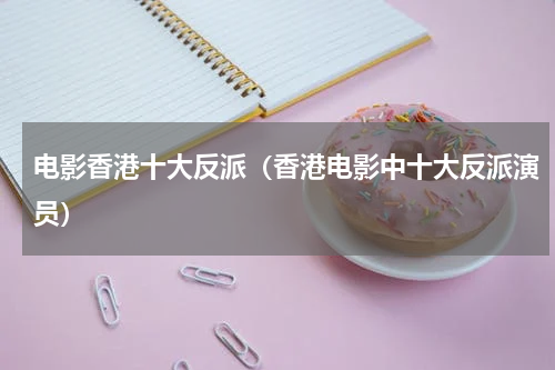 电影香港十大反派（香港电影中十大反派演员）