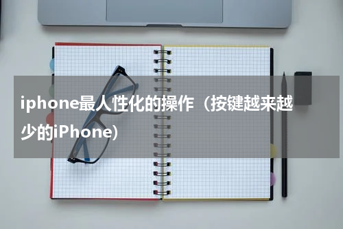 iphone最人性化的操作（按键越来越少的iPhone）