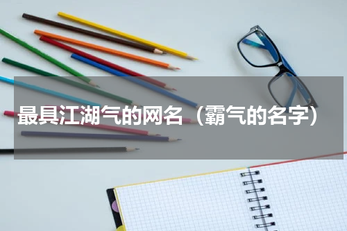 最具江湖气的网名（霸气的名字）