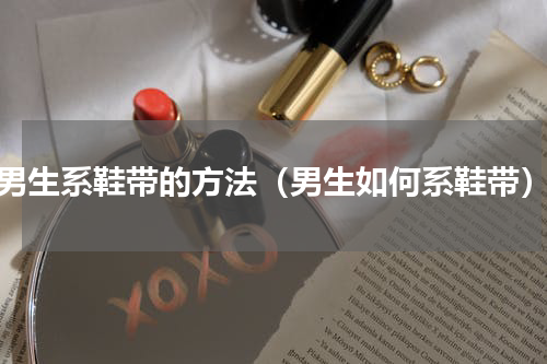 男生系鞋带的方法（男生如何系鞋带）