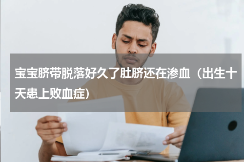 宝宝脐带脱落好久了肚脐还在渗血（出生十天患上败血症）