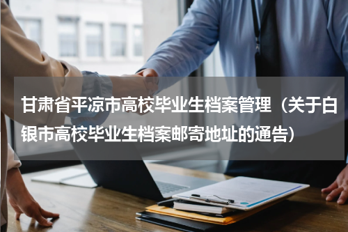 甘肃省平凉市高校毕业生档案管理（关于白银市高校毕业生档案邮寄地址的通告）