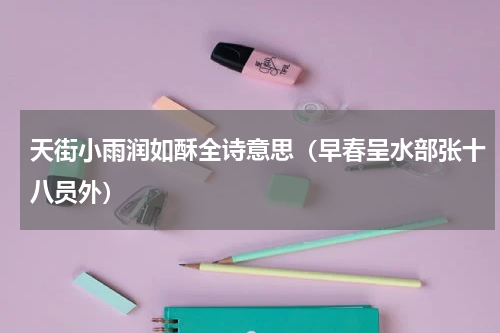 天街小雨润如酥全诗意思（早春呈水部张十八员外）