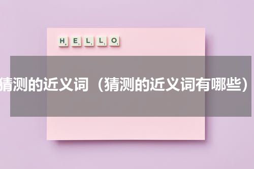 猜测的近义词（猜测的近义词有哪些）