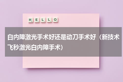 白内障激光手术好还是动刀手术好（新技术飞秒激光白内障手术）