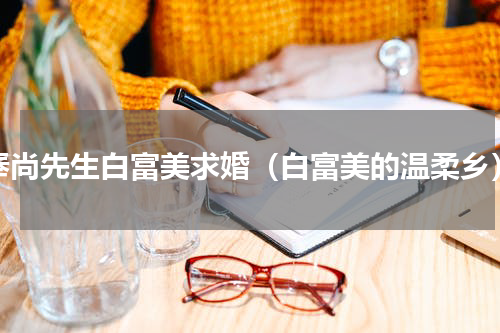 奉尚先生白富美求婚（白富美的温柔乡）