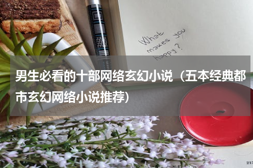 男生必看的十部网络玄幻小说（五本经典都市玄幻网络小说推荐）