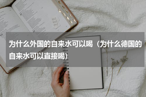 为什么外国的自来水可以喝（为什么德国的自来水可以直接喝）