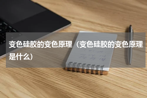 变色硅胶的变色原理（变色硅胶的变色原理是什么）