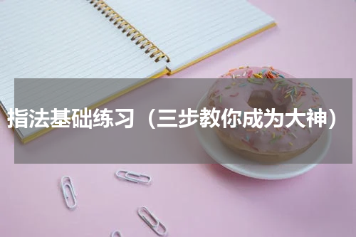 指法基础练习（三步教你成为大神）