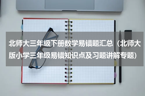 北师大三年级下册数学易错题汇总（北师大版小学三年级易错知识点及习题讲解专题）