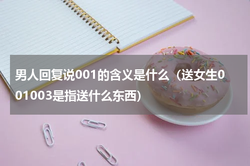 男人回复说001的含义是什么（送女生001003是指送什么东西）