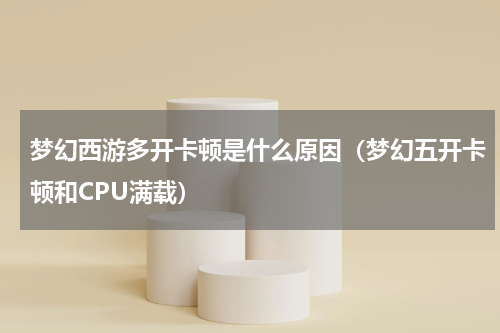 梦幻西游多开卡顿是什么原因（梦幻五开卡顿和CPU满载）