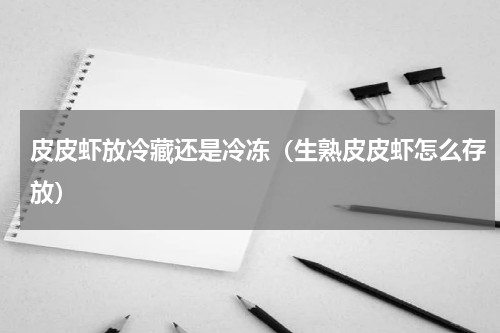 皮皮虾放冷藏还是冷冻（生熟皮皮虾怎么存放）
