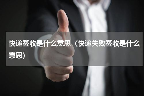 快递签收是什么意思（快递失败签收是什么意思）