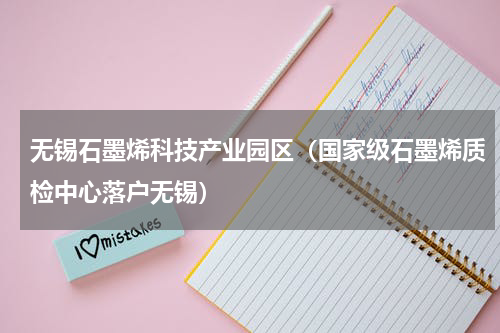无锡石墨烯科技产业园区（国家级石墨烯质检中心落户无锡）