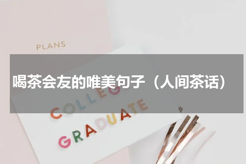 喝茶会友的唯美句子（人间茶话）