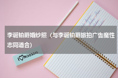 李诞铂爵婚纱照（与李诞铂爵旅拍广告魔性志同道合）