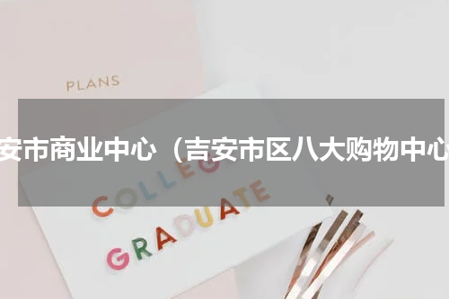 吉安市商业中心（吉安市区八大购物中心）
