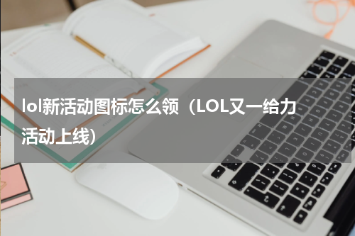 lol新活动图标怎么领（LOL又一给力活动上线）