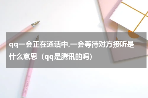 qq一会正在通话中,一会等待对方接听是什么意思（qq是腾讯的吗）