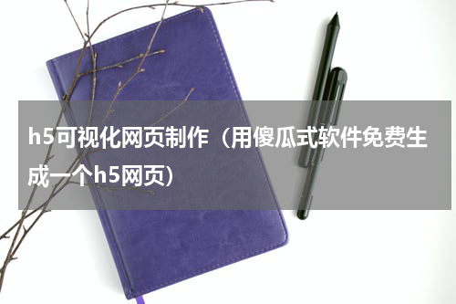 h5可视化网页制作（用傻瓜式软件免费生成一个h5网页）