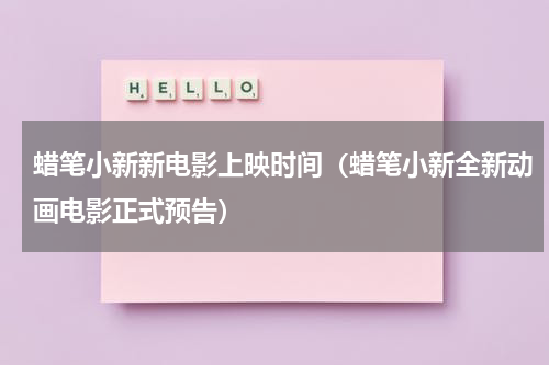 蜡笔小新新电影上映时间（蜡笔小新全新动画电影正式预告）
