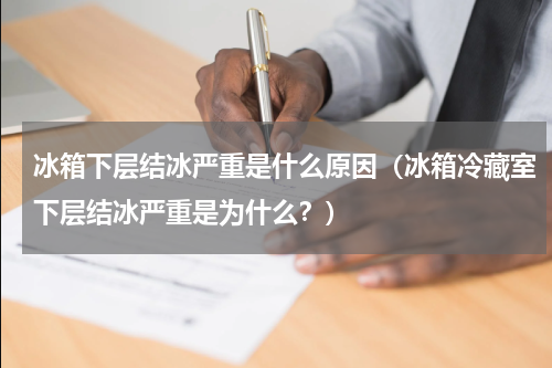 冰箱下层结冰严重是什么原因（冰箱冷藏室下层结冰严重是为什么？）