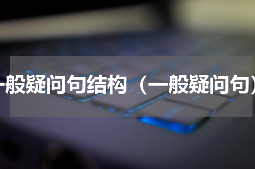 一般疑问句结构（一般疑问句）