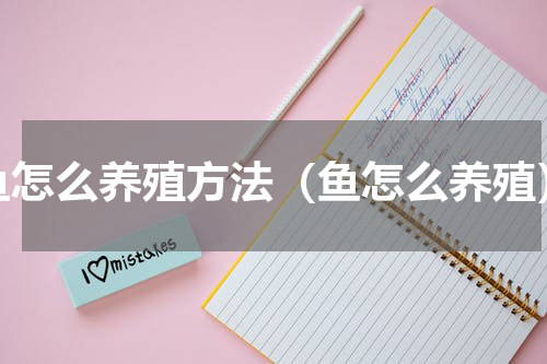 鱼怎么养殖方法（鱼怎么养殖）