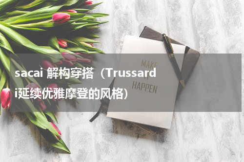 sacai 解构穿搭（Trussardi延续优雅摩登的风格）