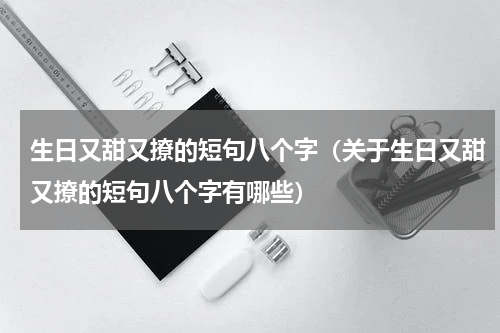 生日又甜又撩的短句八个字（关于生日又甜又撩的短句八个字有哪些）