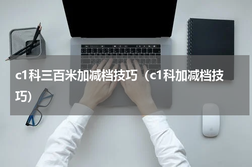 c1科三百米加减档技巧（c1科加减档技巧）