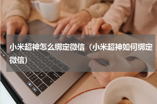 小米超神怎么绑定微信（小米超神如何绑定微信）