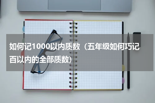 如何记1000以内质数（五年级如何巧记百以内的全部质数）