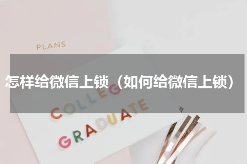 怎样给微信上锁（如何给微信上锁）
