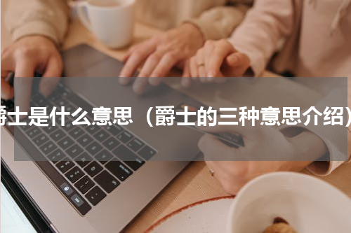 爵士是什么意思（爵士的三种意思介绍）
