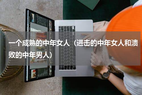 一个成熟的中年女人（进击的中年女人和溃败的中年男人）