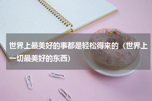 世界上最美好的事都是轻松得来的（世界上一切最美好的东西）