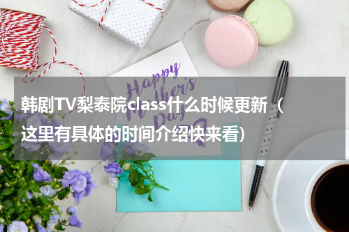 韩剧TV梨泰院class什么时候更新（这里有具体的时间介绍快来看）