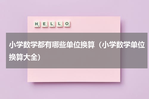 小学数学都有哪些单位换算（小学数学单位换算大全）