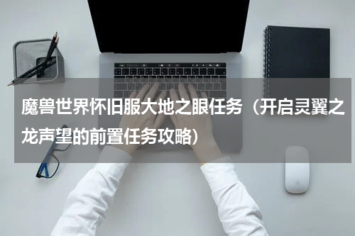 魔兽世界怀旧服大地之眼任务（开启灵翼之龙声望的前置任务攻略）
