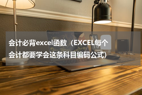 会计必背excel函数（EXCEL每个会计都要学会这条科目编码公式）