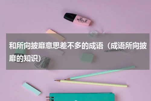 和所向披靡意思差不多的成语（成语所向披靡的知识）