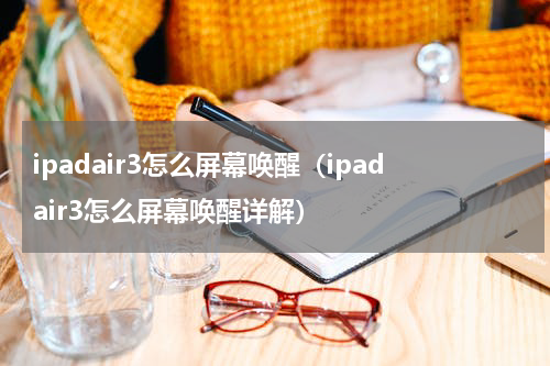 ipadair3怎么屏幕唤醒（ipadair3怎么屏幕唤醒详解）